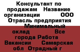 Консультант по продажам › Название организации ­ Qprom, ООО › Отрасль предприятия ­ PR › Минимальный оклад ­ 27 000 - Все города Работа » Вакансии   . Самарская обл.,Отрадный г.
